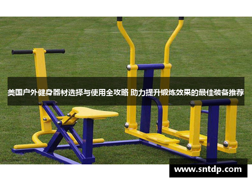 美国户外健身器材选择与使用全攻略 助力提升锻炼效果的最佳装备推荐