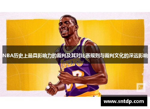 NBA历史上最具影响力的裁判及其对比赛规则与裁判文化的深远影响