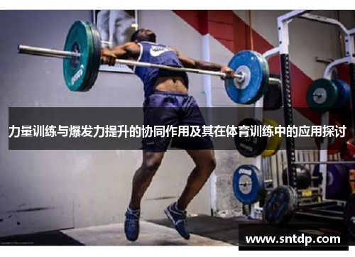 力量训练与爆发力提升的协同作用及其在体育训练中的应用探讨