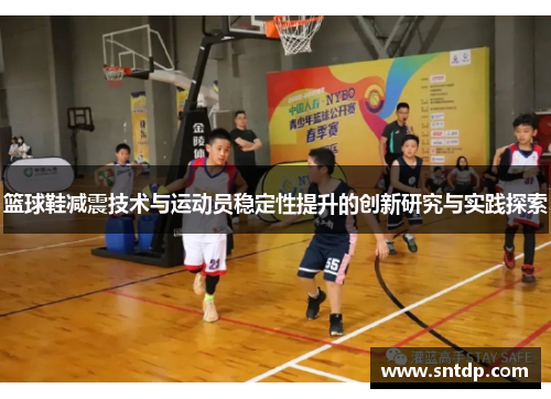 篮球鞋减震技术与运动员稳定性提升的创新研究与实践探索