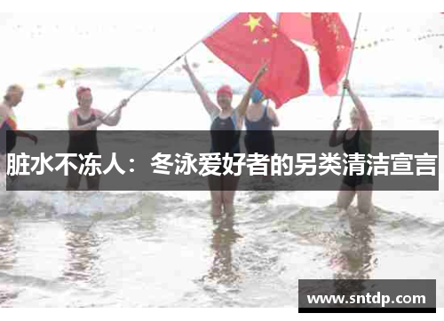 脏水不冻人：冬泳爱好者的另类清洁宣言