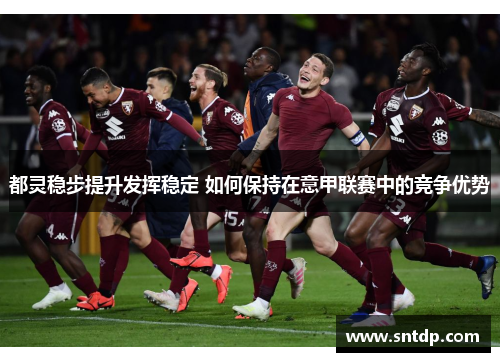 都灵稳步提升发挥稳定 如何保持在意甲联赛中的竞争优势