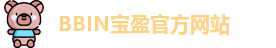 BBIN.宝盈(中国)集团官方网站